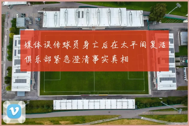 媒体误传球员身亡后在太平间复活俱乐部紧急澄清事实真相